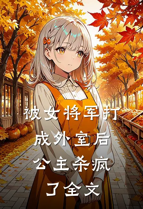 被女将军打成外室后，公主杀疯了全文