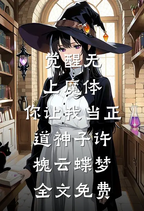 觉醒无上魔体，你让我当正道神子许槐云蝶梦全文免费