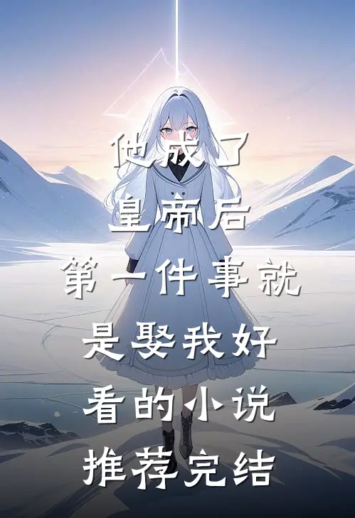 他成了皇帝后，第一件事就是娶我好看的小说推荐完结
