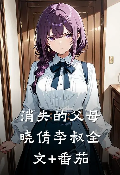 消失的父母晓倩李叔全文+番茄