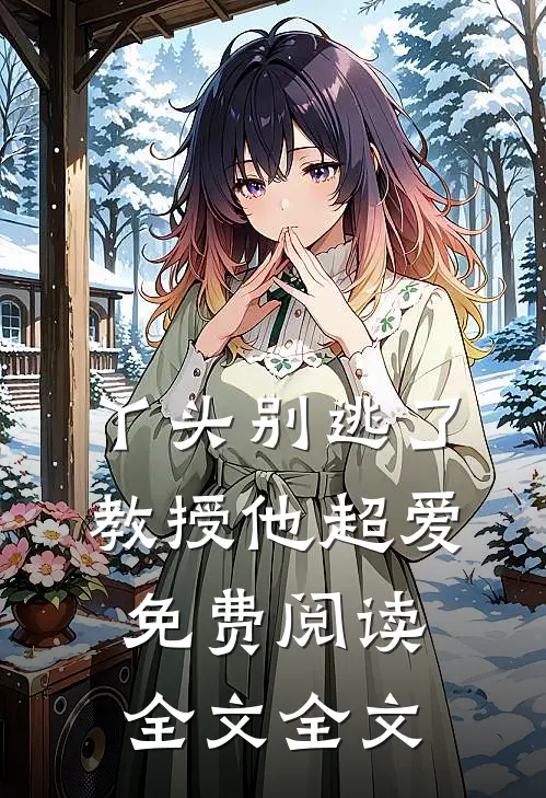 丫头别逃了教授他超爱免费阅读全文全文
