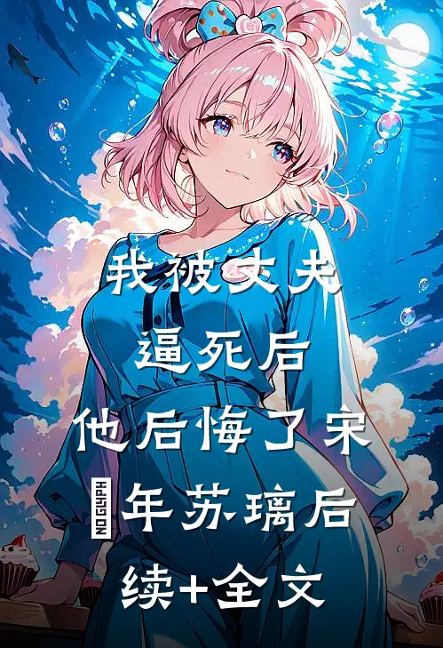 我被丈夫逼死后，他后悔了宋璟年苏璃后续+全文
