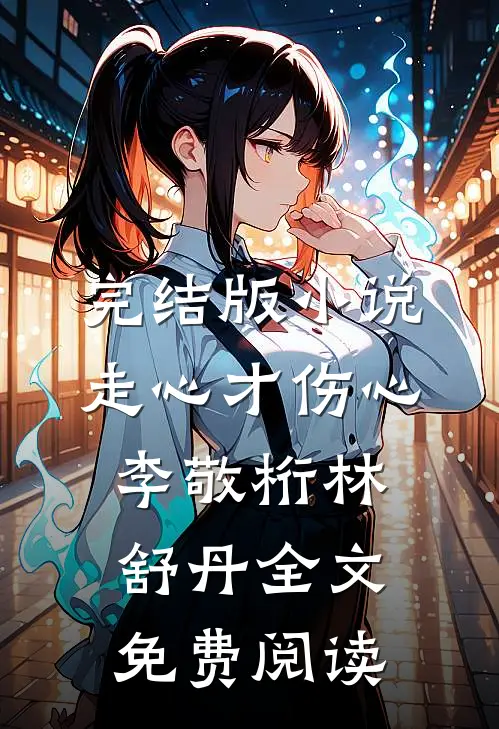 完结版小说走心才伤心李敬桁林舒丹全文免费阅读