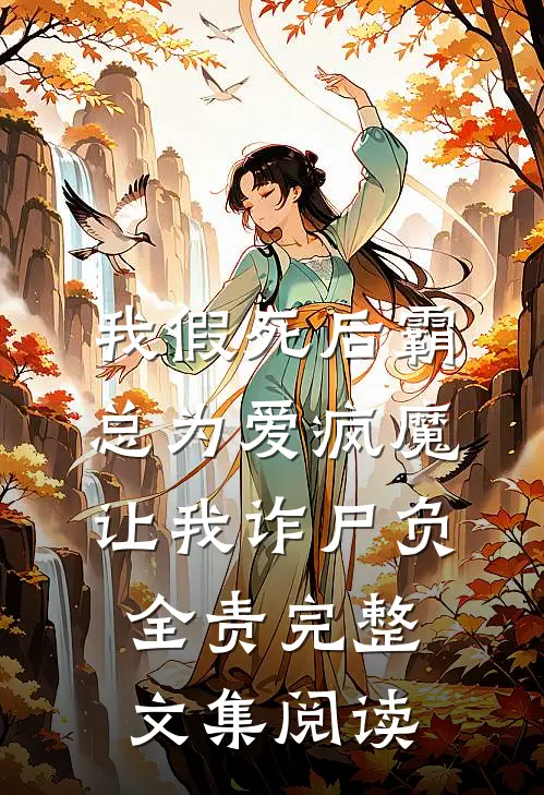 我假死后霸总为爱疯魔，让我诈尸负全责完整文集阅读