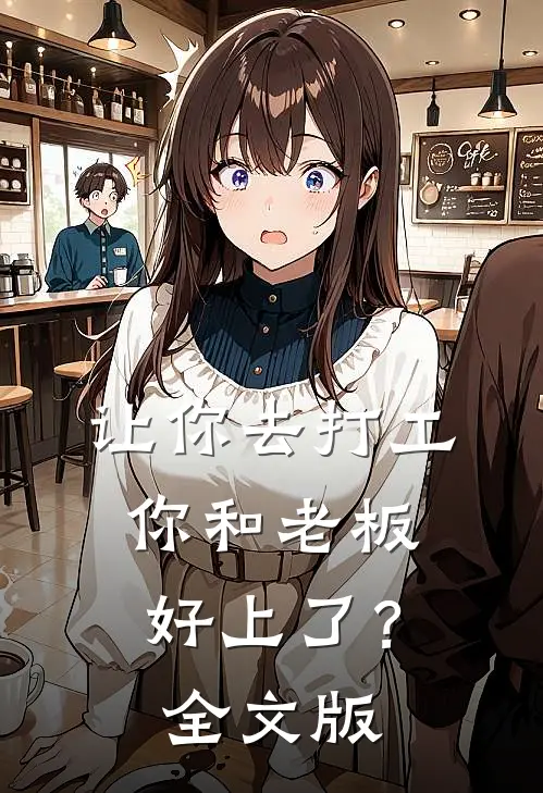 让你去打工，你和老板好上了？全文版