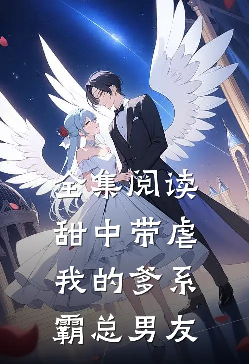 全集阅读甜中带虐：我的爹系霸总男友