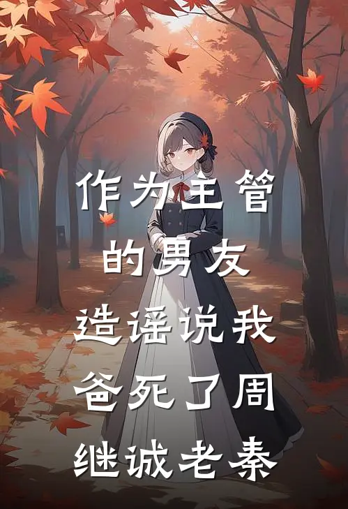 作为主管的男友，造谣说我爸死了周继诚老秦
