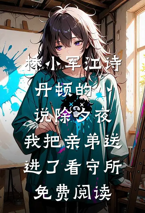 林小军江诗丹顿的小说除夕夜，我把亲弟送进了看守所免费阅读