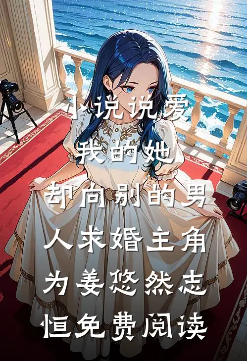 小说说爱我的她，却向别的男人求婚主角为姜悠然志恒免费阅读