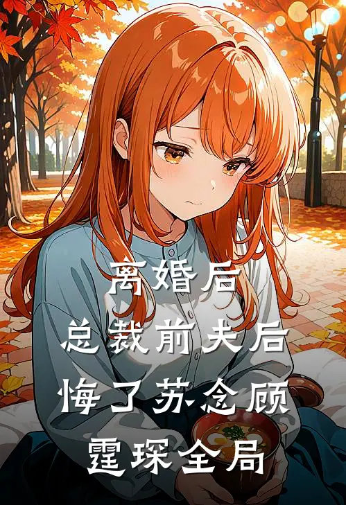 离婚后，总裁前夫后悔了苏念顾霆琛全局