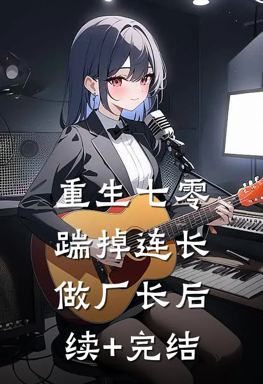 重生七零，踹掉连长做厂长后续+完结