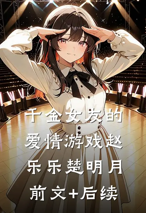 千金女友的爱情游戏赵乐乐楚明月前文+后续