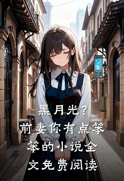黑月光？前妻你有点笨笨的小说全文免费阅读