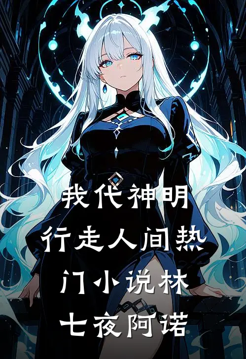 我代神明，行走人间热门小说林七夜阿诺