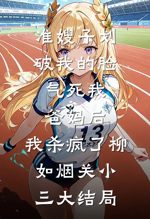 准嫂子划破我的脸，气死我爸妈后，我杀疯了柳如烟关小三大结局