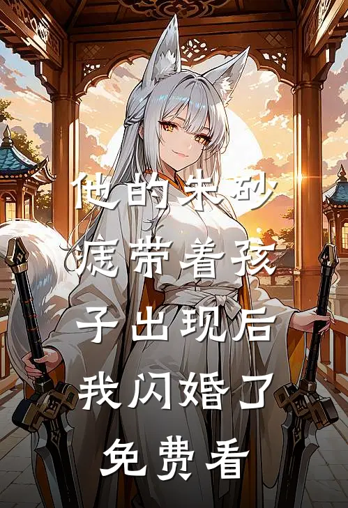 他的朱砂痣带着孩子出现后，我闪婚了免费看
