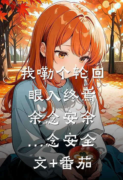 我嘞个轮回眼入终焉余念安余…念安全文+番茄