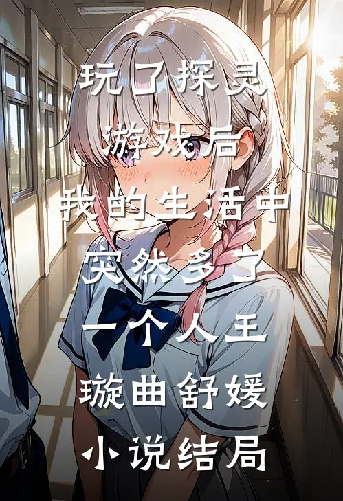玩了探灵游戏后，我的生活中突然多了一个“人”王璇曲舒媛小说结局