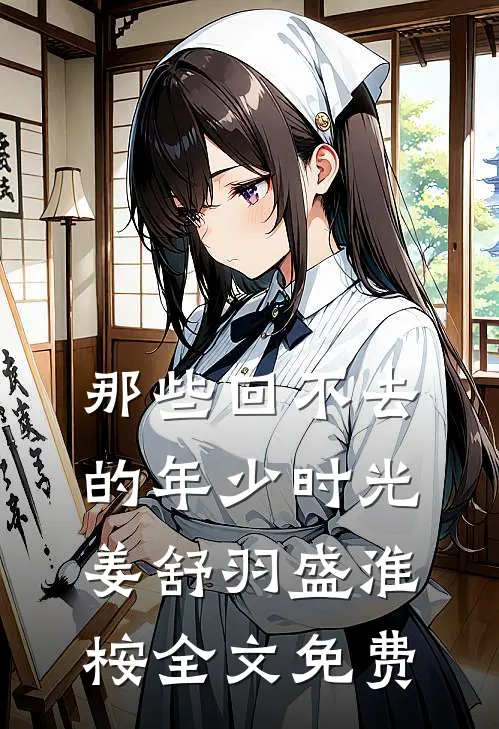 那些回不去的年少时光姜舒羽盛淮桉全文免费