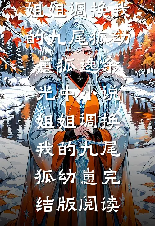 姐姐调换我的九尾狐幼崽狐逸余光中小说_姐姐调换我的九尾狐幼崽完结版阅读