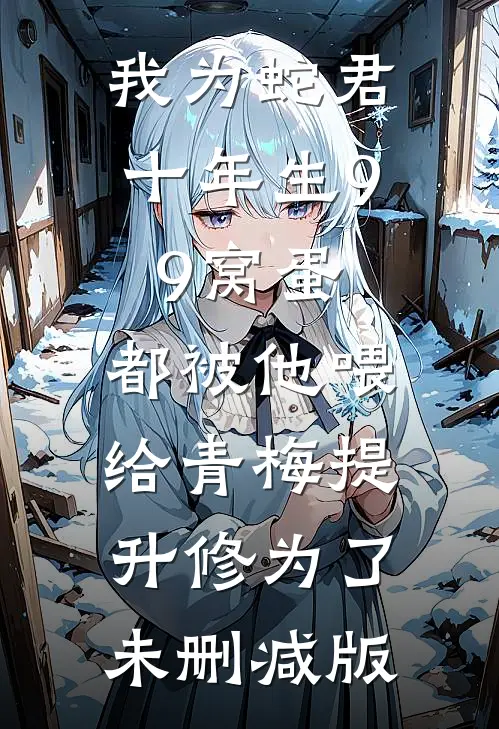 我为蛇君十年生99窝蛋，都被他喂给青梅提升修为了未删减版