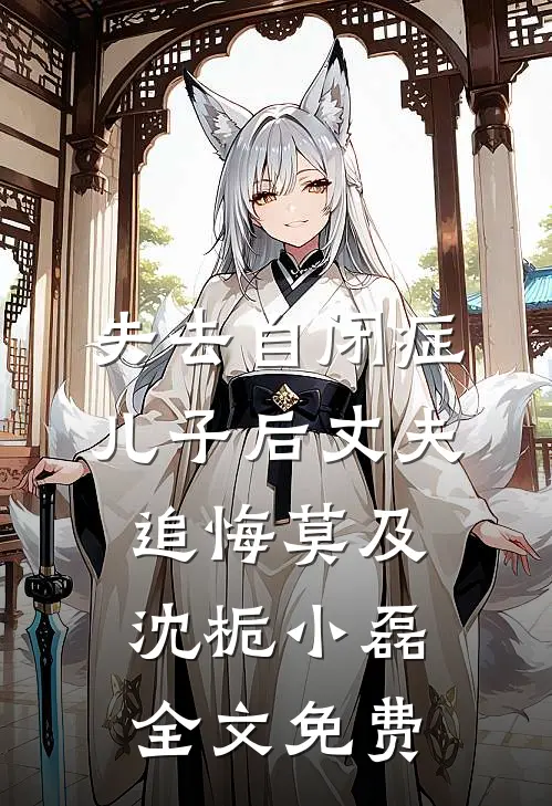 失去自闭症儿子后丈夫追悔莫及沈栀小磊全文免费