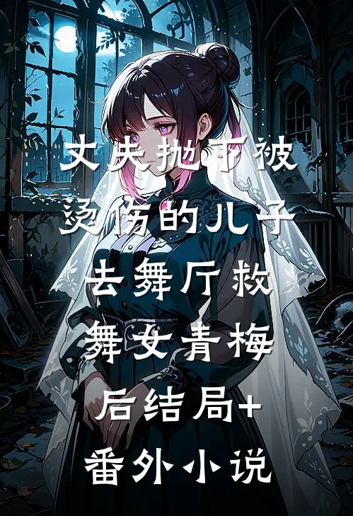 丈夫抛下被烫伤的儿子，去舞厅救舞女青梅后结局+番外小说
