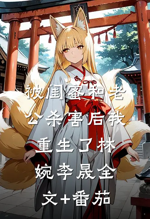 被闺蜜和老公杀害后我重生了林婉李晟全文+番茄