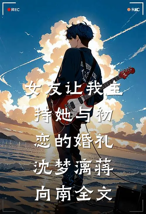 女友让我主持她与初恋的婚礼沈梦漓蒋向南全文
