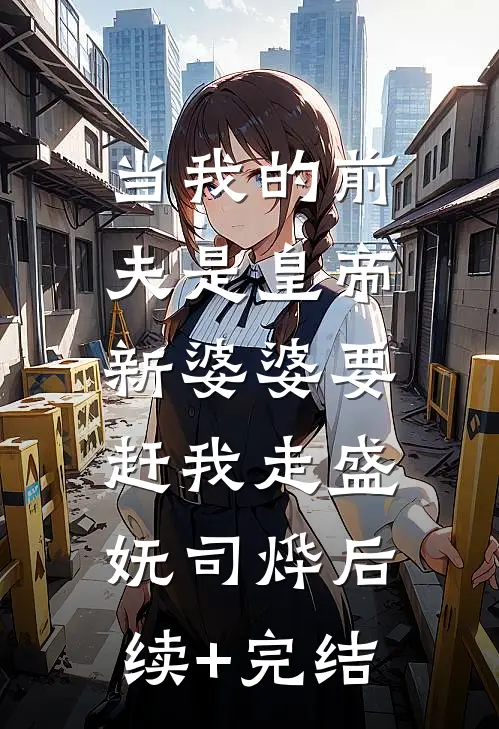 当我的前夫是皇帝，新婆婆要赶我走盛妩司烨后续+完结