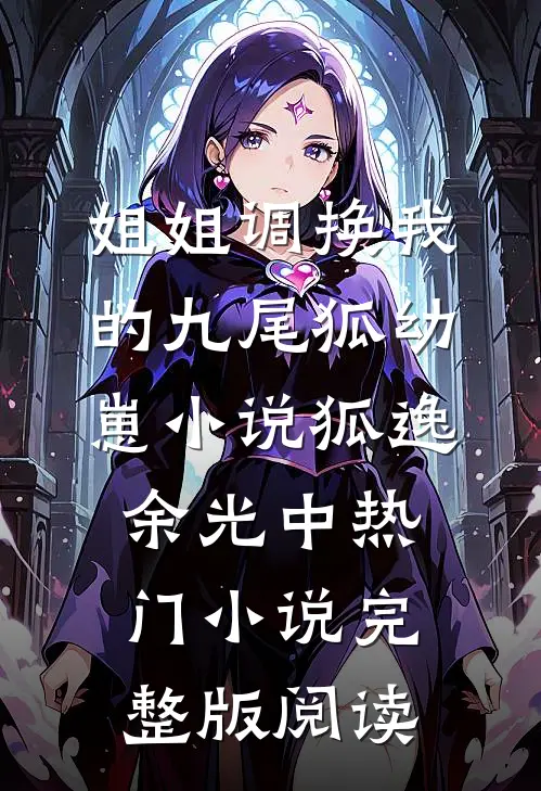 姐姐调换我的九尾狐幼崽小说狐逸余光中热门小说完整版阅读
