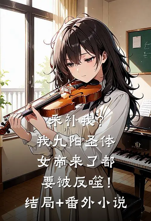 采补我？我九阳圣体，女帝来了都要被反噬！结局+番外小说