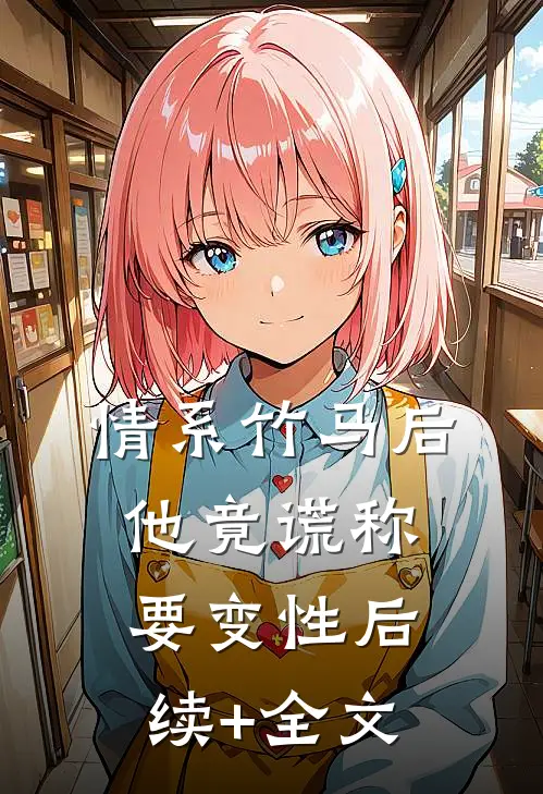 情系竹马后，他竟谎称要变性后续+全文