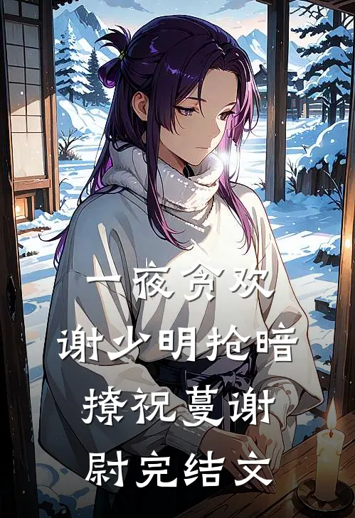 一夜贪欢，谢少明抢暗撩祝蔓谢尉完结文