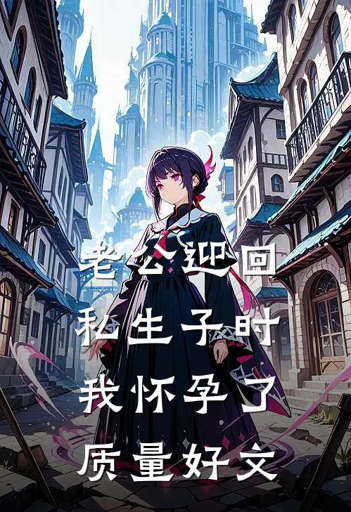 老公迎回私生子时，我怀孕了质量好文