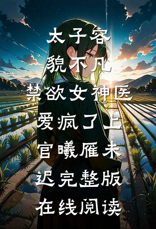 太子容貌不凡，禁欲女神医爱疯了上官曦雁未迟完整版在线阅读