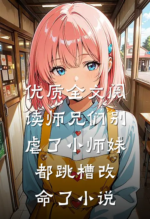 优质全文阅读师兄们别虐了小师妹都跳槽改命了小说