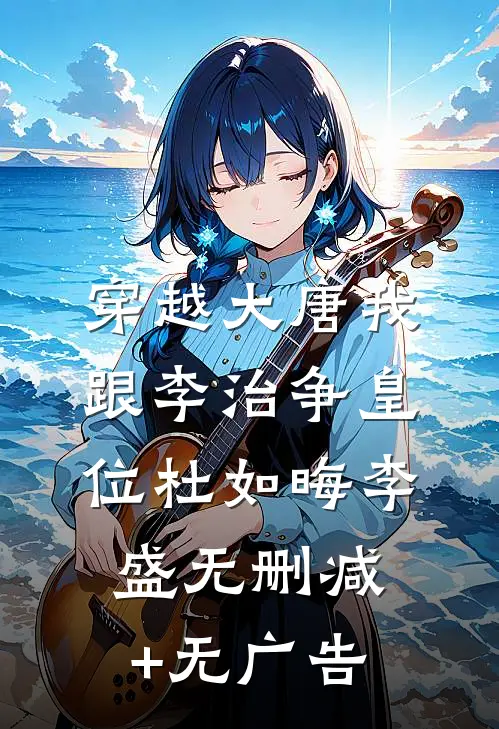 穿越大唐我跟李治争皇位杜如晦李盛无删减+无广告