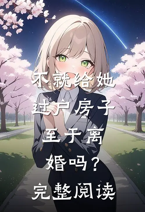 不就给她过户房子，至于离婚吗？完整阅读