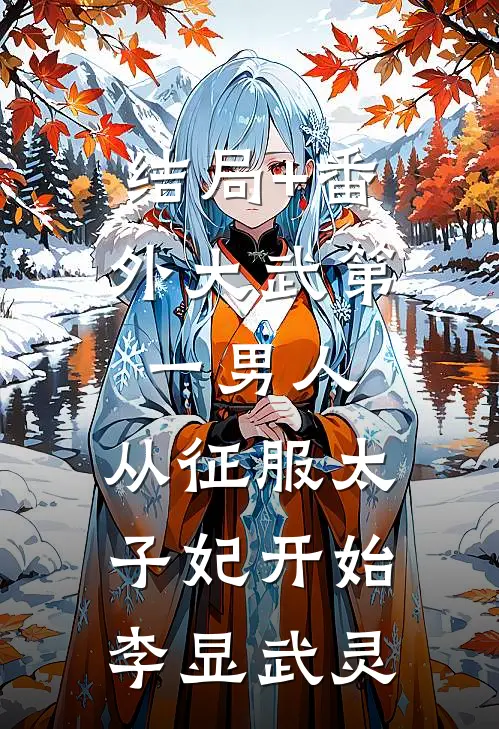 结局+番外大武第一男人：从征服太子妃开始李显武灵