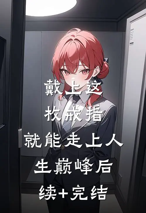 戴上这枚戒指，就能走上人生巅峰后续+完结