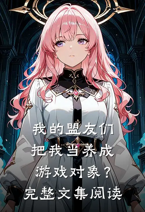 我的盟友们,把我当养成游戏对象?完整文集阅读