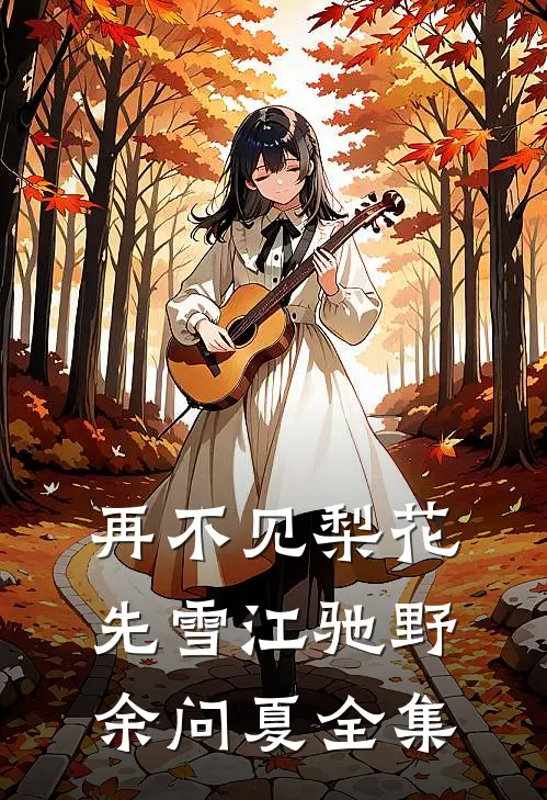 再不见梨花先雪江驰野余问夏全集