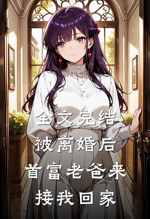 全文完结被离婚后，首富老爸来接我回家