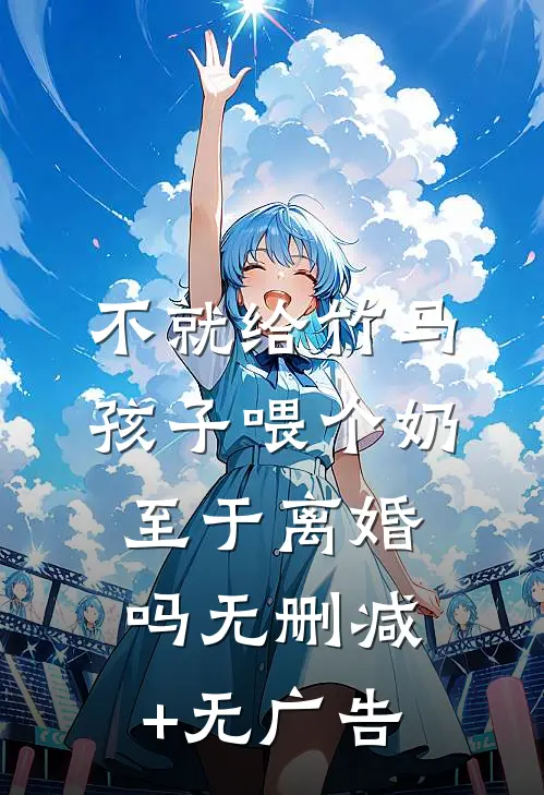 不就给竹马孩子喂个奶，至于离婚吗无删减+无广告