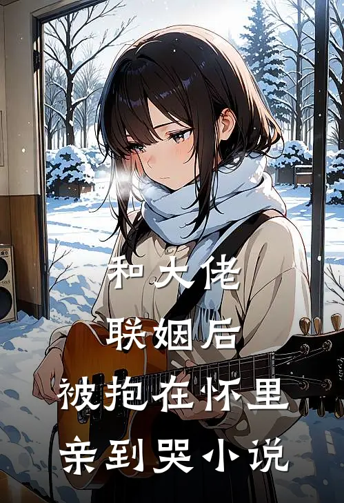 和大佬联姻后,被抱在怀里亲到哭免费阅读