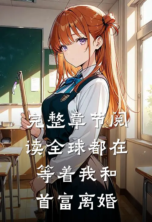 完整章节阅读全球都在等着我和首富离婚