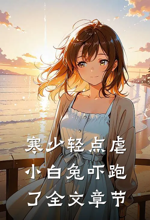 寒少轻点虐，小白兔吓跑了全文章节