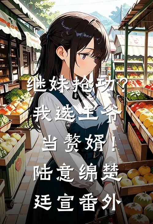 继妹抢功？我选王爷当赘婿！陆意绵楚廷宣番外