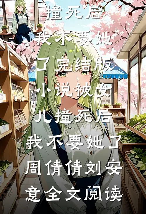 被女儿撞死后，我不要她了完结版小说_被女儿撞死后，我不要她了周倩倩刘安意全文阅读
